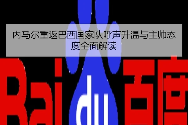 内马尔重返巴西国家队呼声升温与主帅态度全面解读
