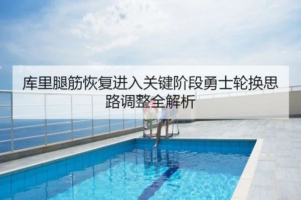 库里腿筋恢复进入关键阶段勇士轮换思路调整全解析