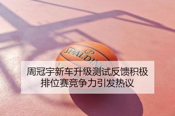 周冠宇新车升级测试反馈积极 排位赛竞争力引发热议